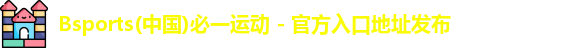 Bsports(中国)必一运动 - 官方入口地址发布